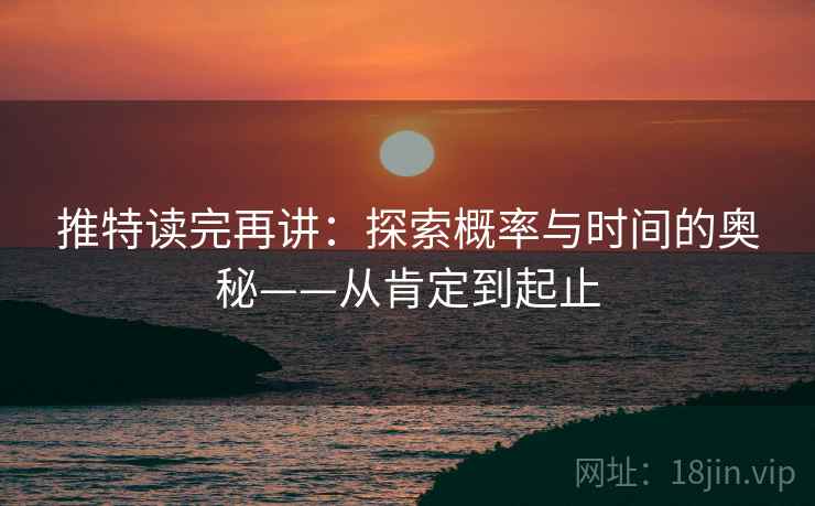 推特读完再讲：探索概率与时间的奥秘——从肯定到起止