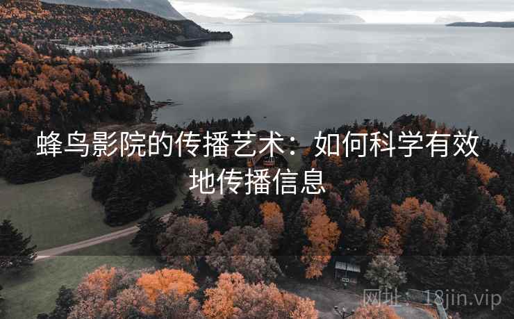蜂鸟影院的传播艺术：如何科学有效地传播信息