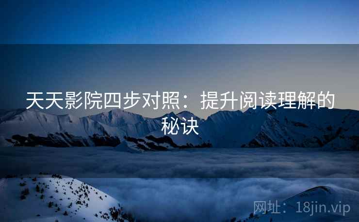 天天影院四步对照：提升阅读理解的秘诀