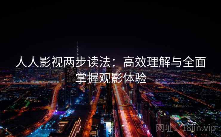 人人影视两步读法：高效理解与全面掌握观影体验