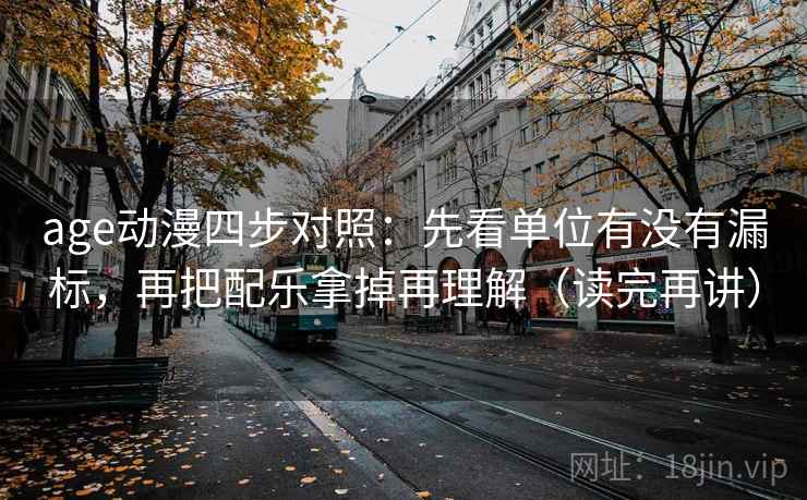 age动漫四步对照：先看单位有没有漏标，再把配乐拿掉再理解（读完再讲）