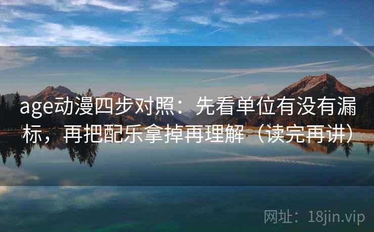 age动漫四步对照：先看单位有没有漏标，再把配乐拿掉再理解（读完再讲）