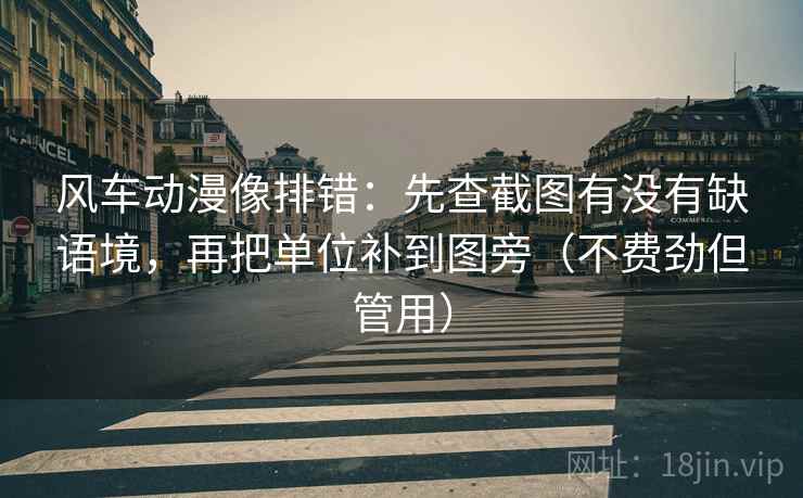 风车动漫像排错：先查截图有没有缺语境，再把单位补到图旁（不费劲但管用）