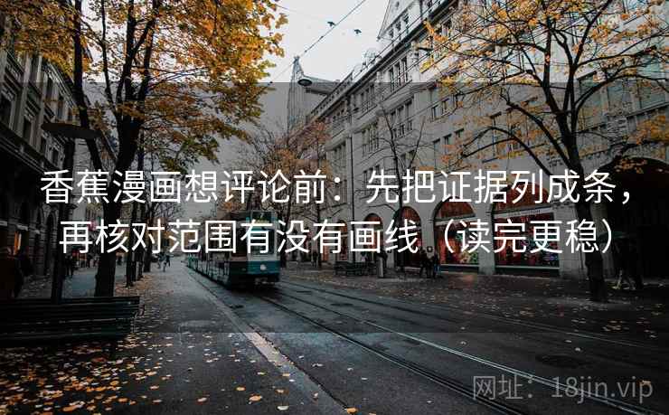 香蕉漫画想评论前：先把证据列成条，再核对范围有没有画线（读完更稳）