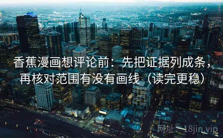 香蕉漫画想评论前：先把证据列成条，再核对范围有没有画线（读完更稳）