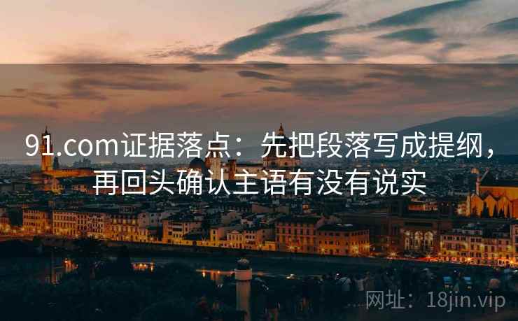 91.com证据落点：先把段落写成提纲，再回头确认主语有没有说实