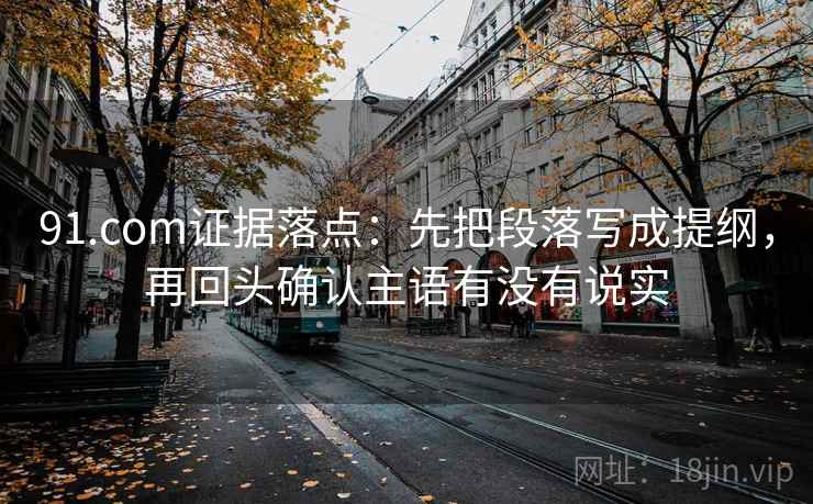 91.com证据落点：先把段落写成提纲，再回头确认主语有没有说实