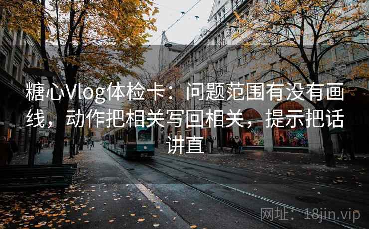 糖心Vlog体检卡：问题范围有没有画线，动作把相关写回相关，提示把话讲直