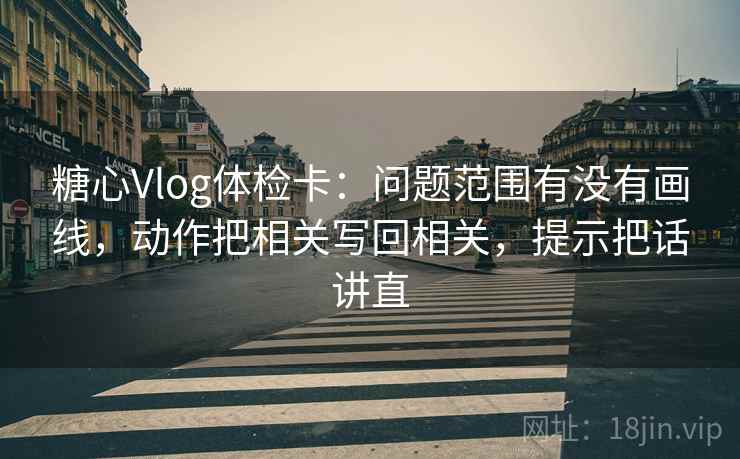 糖心Vlog体检卡：问题范围有没有画线，动作把相关写回相关，提示把话讲直