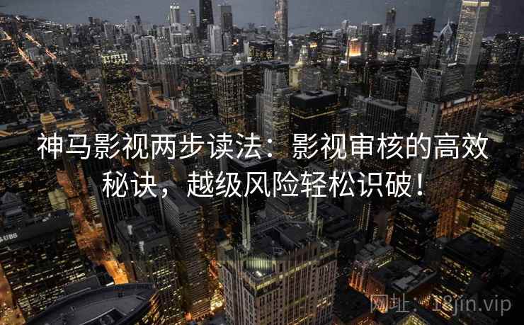 神马影视两步读法：影视审核的高效秘诀，越级风险轻松识破！