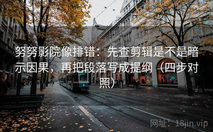 努努影院像排错：先查剪辑是不是暗示因果，再把段落写成提纲（四步对照）