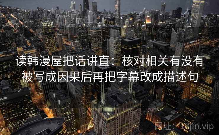 读韩漫屋把话讲直：核对相关有没有被写成因果后再把字幕改成描述句