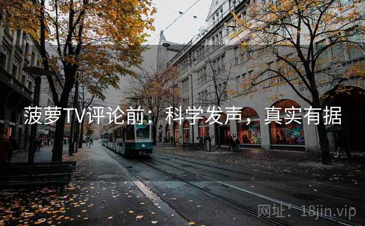 菠萝TV评论前：科学发声，真实有据
