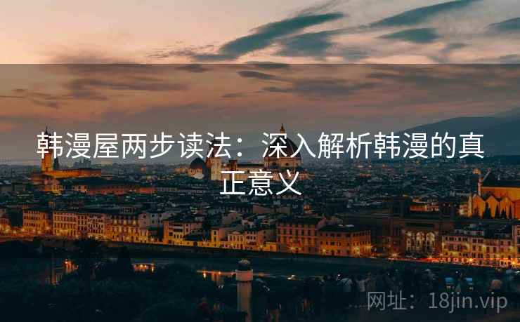 韩漫屋两步读法：深入解析韩漫的真正意义