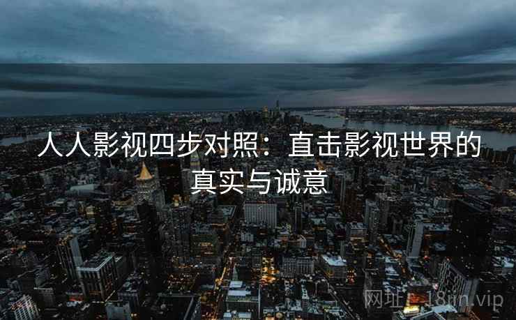 人人影视四步对照：直击影视世界的真实与诚意