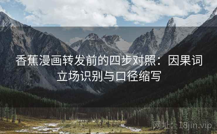 香蕉漫画转发前的四步对照：因果词立场识别与口径缩写