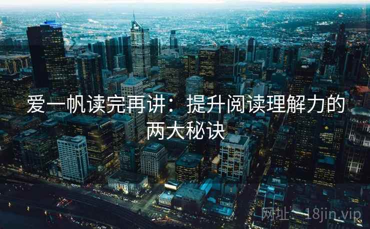 爱一帆读完再讲：提升阅读理解力的两大秘诀